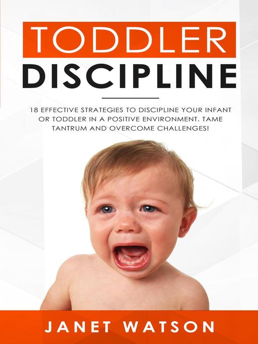 Title details for Toddler Discipline 18 Effective Strategies to Discipline Your Infant or Toddler in a Positive Environment. Tame Tantrum and Overcome Challenges! by Janet Watson - Wait list